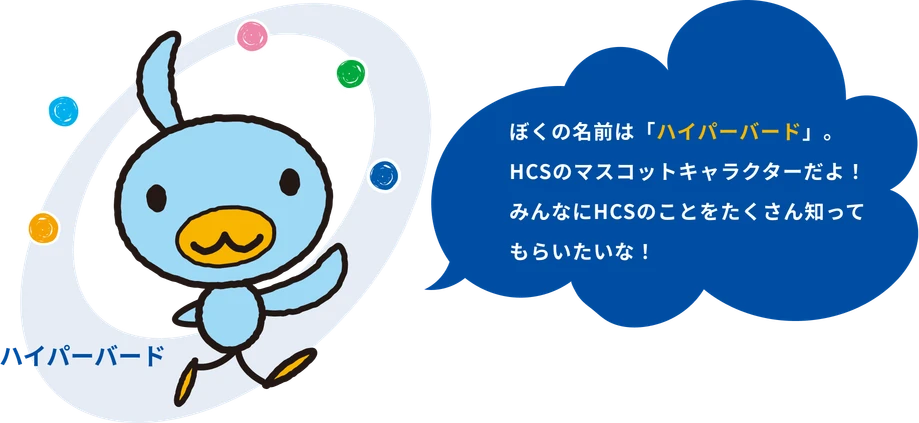ハイパーバード「ぼくの名前はハイパーバード。HCSのマスコットキャラクターだよ！みんなにHCSのことをたくさん知ってもらいたいな！」