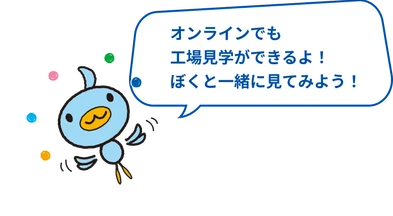 オンラインでも工場見学ができるよ! 僕と一緒に見てみよう!